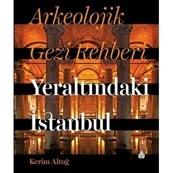 Arkeolojik Gezi Rehberi Yeraltındaki Istanbul Kerim Altuğ