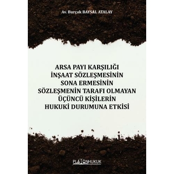 Arsa Payı Karşılığı Inşaat Sözleşmesinin Sona Ermesinin Sözleşmenin Tarafı Olmayan Üçüncü Kişilerin Hukuki Durumuna Etkisi Burçak Baysal Atalay