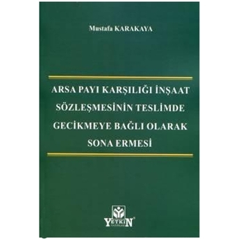 Arsa Payı Karşılığı Inşaat Sözleşmesinin Teslimde Gecikmeye Bağlı Olarak Sona Ermesi Mustafa Karakaya