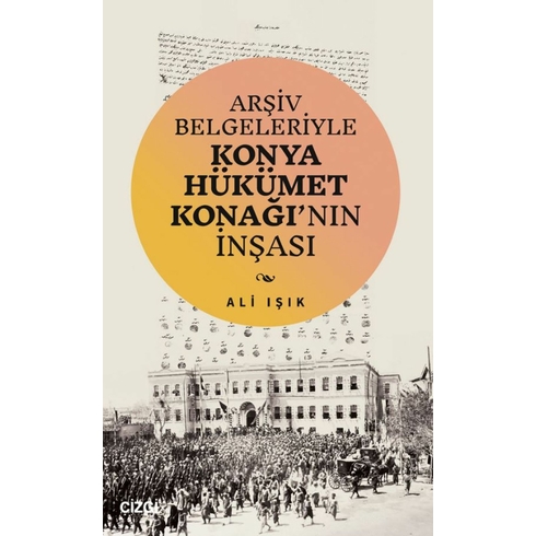 Arşiv Belgeleriyle Konya Hükümet Konağı'Nın Inşası Ali Işık