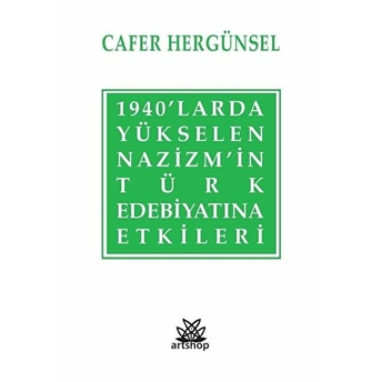 Artshop Yayıncılık 1940’Larda Yükselen Nazizm’in Türk Edebiyatına Etkileri - Cafer Hergünsel