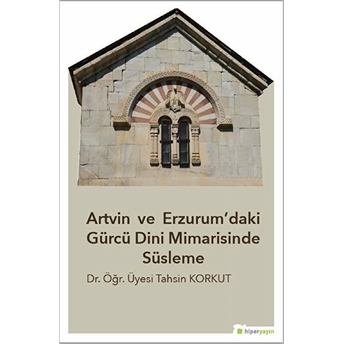 Artvin Ve Erzurum’daki Gürcü Dini Mimarisinde Süsleme Tahsin Korkut