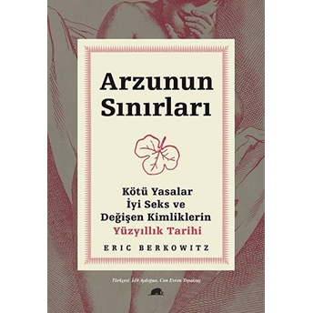 Arzunun Sınırları - Kötü Yasalar, Iyi Seks Ve Değişen Kimliklerin Yüzyıllık Tarihi Eric Berkowitz