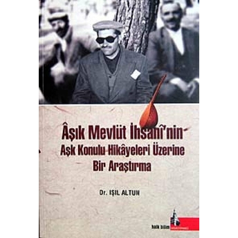 Aşık Mevlüt Ihsani’nin Aşk Konulu Hikayeleri Üzerine Bir Araştırma Işıl Altun