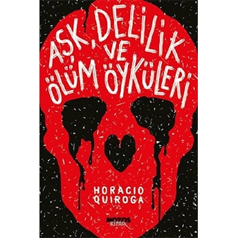 Aşk, Delilik Ve Ölüm Öyküleri Horacio Quiroga