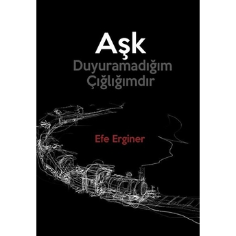 Aşk Duyuramadığım Çığlığımdır - Efe Erginer