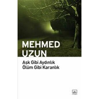 Aşk Gibi Aydınlık Ölüm Gibi Karanlık Mehmed Uzun