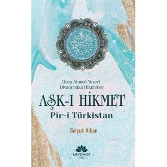 Aşk-I Hikmet Pir-I Türkistan; Hoca Ahmet Yesevi Divanı'dan Hikmetlerhoca Ahmet Yesevi Divanı'dan Hikmetler Selçuk Alkan