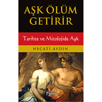 Aşk Ölüm Getirir / Tarihte Ve Mitolojide Aşk Necati Aydın