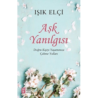 Aşk Yanılgısı - Doğru Kişiyi Yaşamınıza Çekme Yolları Işık Elçi