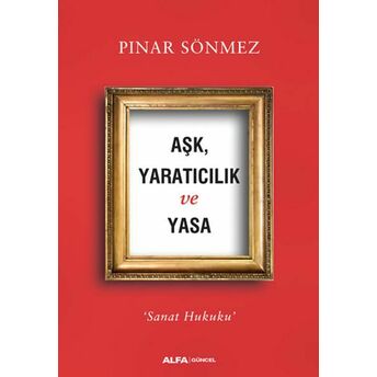 Aşk Yaratıcılık Ve Yasa - Sanat Hukuku Pınar Sönmez