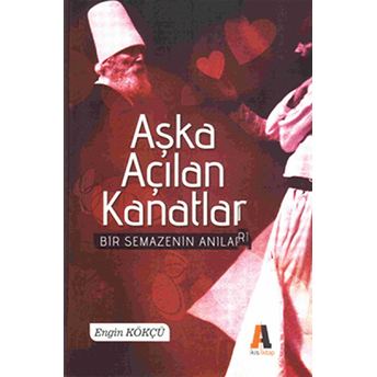 Aşka Açılan Kanatla - Bir Semazenin Anıları Engin Kökçü