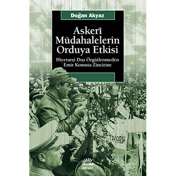 Askeri Müdahalelerin Orduya Etkisi Hiyerarşi Dışı Örgütlenmeden Emir Komuta Zincirine Doğan Akyaz