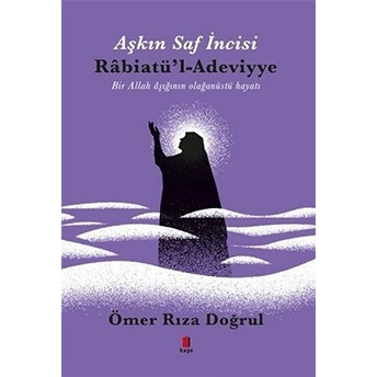 Aşkın Saf Incisi Rabiatü'l-Adeviyye - Bir Allah Aşığının Olağanüstü Hayatı Ömer Rıza Doğrul