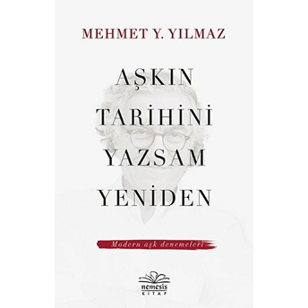 Aşkın Tarihini Yazsam Yeniden - Modern Aşk Denemeleri Mehmet Y. Yılmaz