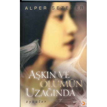 Aşkın Ve Ölümün Uzağında Alper Sezener