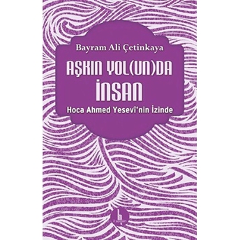 Aşkın Yolunda Insan - Hoca Ahmed Yesevinin Izinde Bayram Ali Çetinkaya