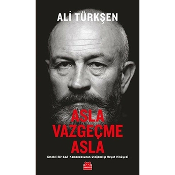 Asla Vazgeçme Asla - Emekli Bir Sat Komandosunun Olağandışı Hayat Hikayesi Ali Türkşen