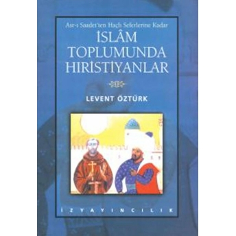 Asr-I Saadet’ten Haçlı Seferlerine Kadar Islam Toplumunda Hıristiyanlar Levent Öztürk