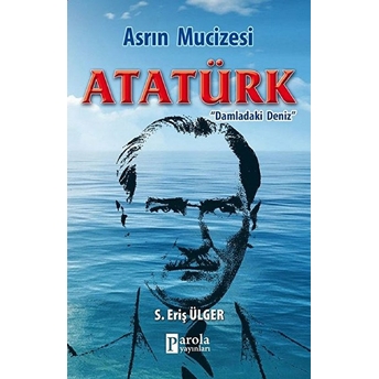 Asrın Mucizesi Atatürk - Damladaki Deniz S. Eriş Ülger