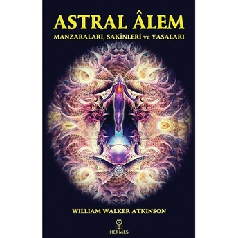 Astral Alem - Manzaraları, Sakinleri Ve Yasaları William Walker Atkinson