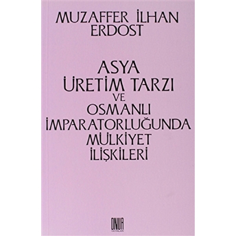 Asya Üretim Tarzı Ve Osmanlı Imparatorluğunda Mülkiyet Ilişkileri Muzaffer Ilhan Erdost