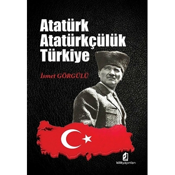 Atatürk - Atatürkçülük - Türkiye Ismet Görgülü