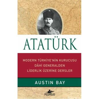 Atatürk (Ciltli) Modern Türkiye'nin Kurucusu Dahi Generalden Liderlik Üzerine Dersler Austin Bay