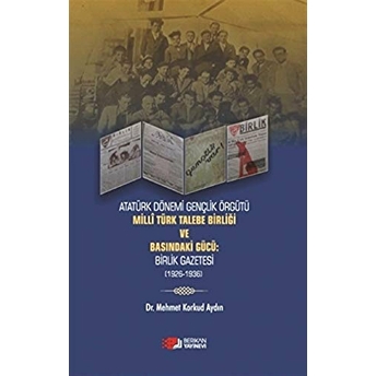 Atatürk Dönemi Gençlik Örğütü Milli Türk Talebe Birliği Ve Basındaki Gücü: Birlik Gazetesi (1926-1936) Mehmet Korkud Aydın