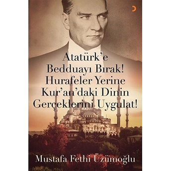 Atatürk’e Bedduayı Bırak! Hurafeler Yerine Kur’an’daki Dinin Gerçeklerini Uygulat! - Mustafa Fethi Üzümoğlu