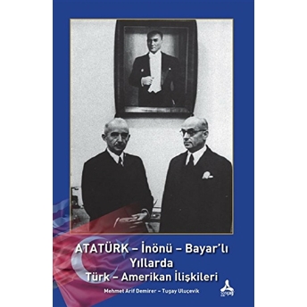 Atatürk - Inönü - Bayar'Lı Yıllarda Türk - Amerikan Ilişkileri Mehmet Arif Demirer