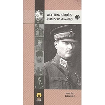 Atatürk Kimdir? Atatürk’ün Askerliği 3 Ahmet Bekir Palazoğlu