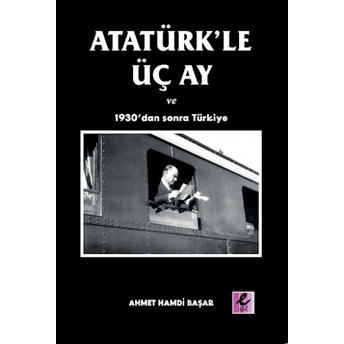 Atatürk’le Üç Ay Ve 1930’Dan Sonra Türkiye Ahmet Hamdi Başar