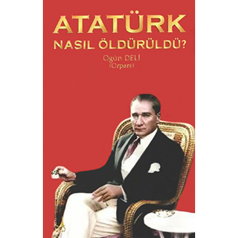 Atatürk Nasıl Öldürüldü? Ogün Deli