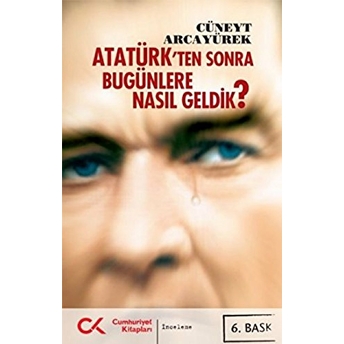 Atatürk’ten Sonra Bugünlere Nasıl Geldik? Cüneyt Arcayürek