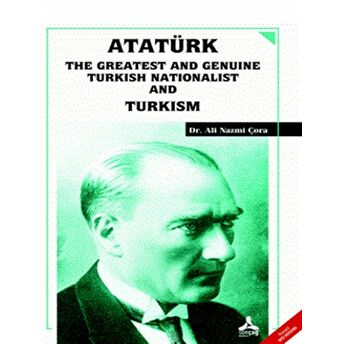 Atatürk The Greatest And Genuine Turkish Nationalist And Turkism Ali Nazmi Çora