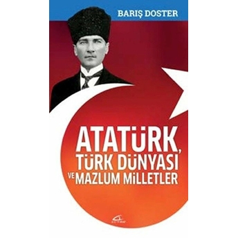 Atatürk, Türk Dünyası Ve Mazlum Milletler - Barış Doster