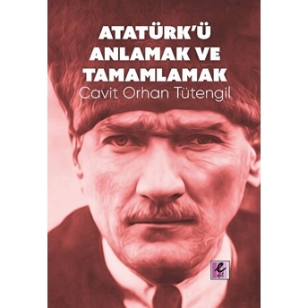 Atatürk’ü Anlamak Ve Tamamlamak Cavit Orhan Tütengil