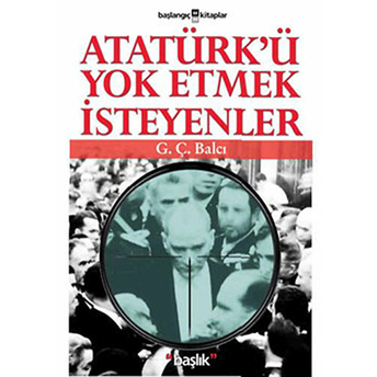 Atatürk’ü Yok Etmek Isteyenler G.ç. Balcı