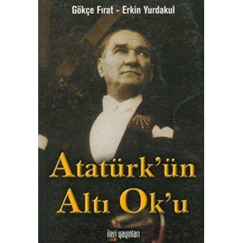 Atatürk’ün Altı Ok’u Gökçe Fırat