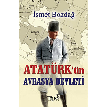 Atatürk’ün Avrasya Devleti Ismet Bozdağ