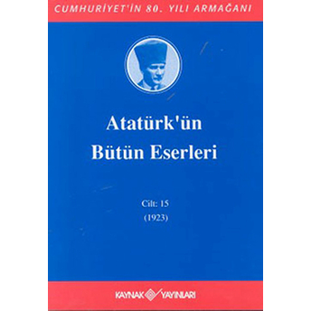 Atatürk’ün Bütün Eserleri Cilt: 15 23 Ocak 1923 - 30 Haziran 1923-Mustafa Kemal Atatürk