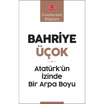 Atatürk’ün Izinde Bir Arpa Boyu - Cumhuriyet Bilgeleri Bahriye Üçok