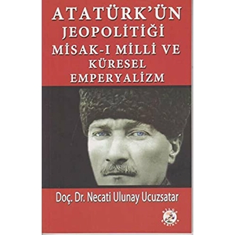 Atatürk’ün Jeopolitiği Misak-I Milli Ve Küresel Emperyalizm