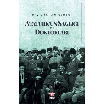 Atatürk’ün Sağlığı Ve Doktorları Gökhan Cebeci