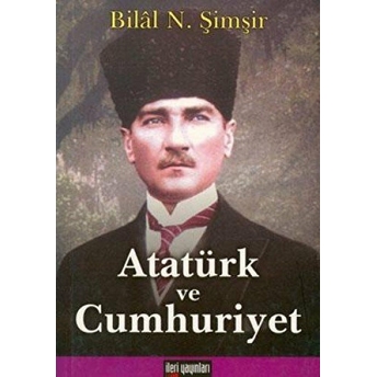 Atatürk Ve Cumhuriyet Bilal N. Şimşir