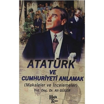 Atatürk Ve Cumhuriyet’i Anlamak