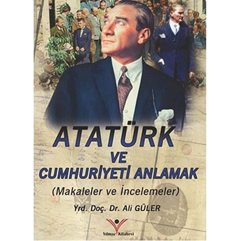 Atatürk Ve Cumhuriyet’i Anlamak Ali Güler