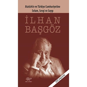 Atatürk Ve Türkiye Cumhuriyetine Selam, Sevgi Ve Saygı Ilhan Başgöz