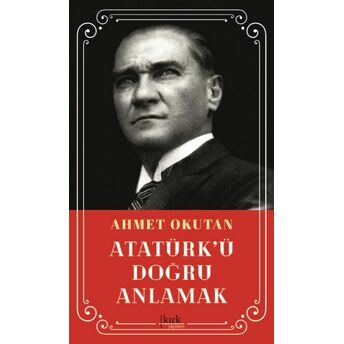 Atatürk'ü Doğru Anlamak Ahmet Okutan